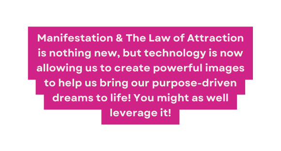 Manifestation The Law of Attraction is nothing new but technology is now allowing us to create powerful images to help us bring our purpose driven dreams to life You might as well leverage it